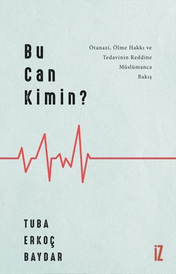 Bu Can Kimin?: Ötanazi, Ölme Hakki ve Tedavinin Reddine Müslümanca Bakis